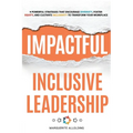 Impactful Inclusive Leadership: 9 Powerful Strategies That Encourage Diversity, Foster Equity, and Cultivate Inclusivity to Transform Your Workplace