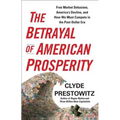 The Betrayal of American Prosperity: Free Market Delusions, America's Decline, and How We Must Compete in the Post-Dollar Era