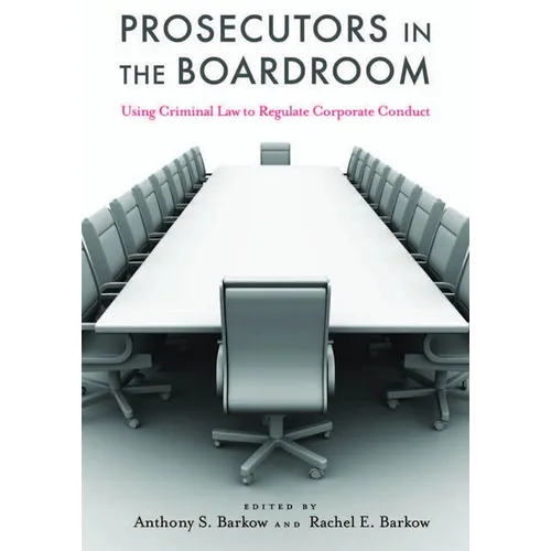 Prosecutors in the Boardroom: Using Criminal Law to Regulate Corporate Conduct