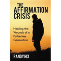 The Affirmation Crisis: Healing the Wounds of a Fatherless Generation
