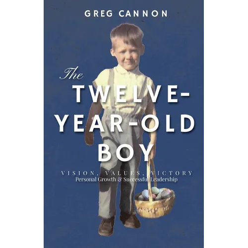 The Twelve-Year-Old Boy: VISION, VALUES, VICTORY Personal Growth & Successful Leadership