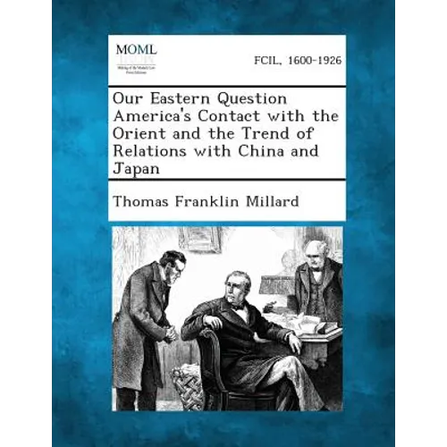 Our Eastern Question America's Contact with the Orient and the Trend of Relations with China and Japan