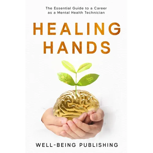 Healing Hands: The Essential Guide to a Career as a Mental Health Technician