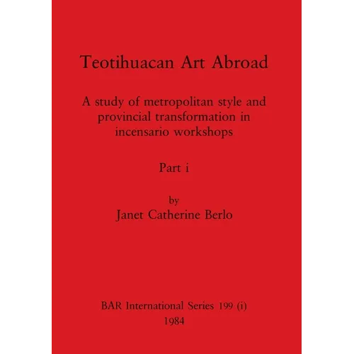 Teotihuacan Art Abroad, Part i: A study of metropolitan style and provincial transformation in incensario workshops