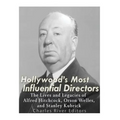 Hollywood's Most Influential Directors: The Lives and Legacies of Alfred Hitchcock, Orson Welles, and Stanley Kubrick