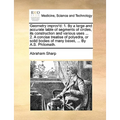 Geometry improv'd: 1. By a large and accurate table of segments of circles, its construction and various uses ... 2. A concise treatise o