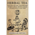 Herbal Tea - The Health Uses and History of Botanical Brews Across Civilizations and Time