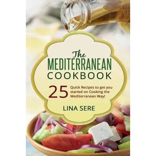 The Mediterranean Cookbook: 25 Quick Recipes to get you started on Cooking the Mediterranean Way!