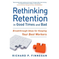 Rethinking Retention in Good Times and Bad: Breakthrough Ideas for Keeping Your Best Workers