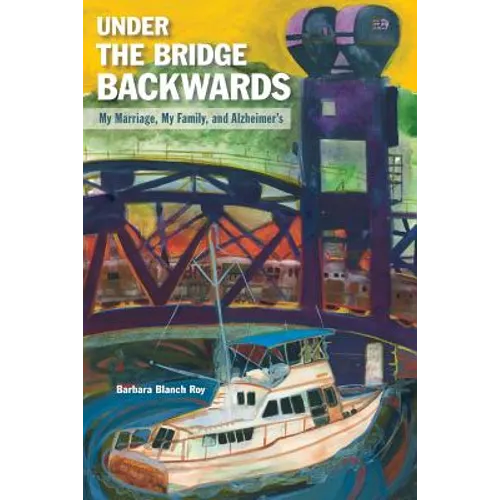 Under the Bridge Backwards: My Marriage, My Family, and Alzheimer's