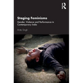 Staging Feminisms: Gender, Violence and Performance in Contemporary India