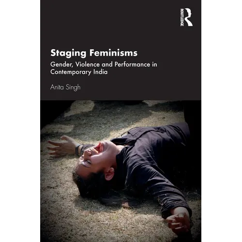Staging Feminisms: Gender, Violence and Performance in Contemporary India