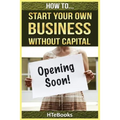 How To Start Your Own Business Without Capital: Quick Start Guide