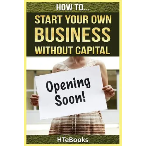 How To Start Your Own Business Without Capital: Quick Start Guide