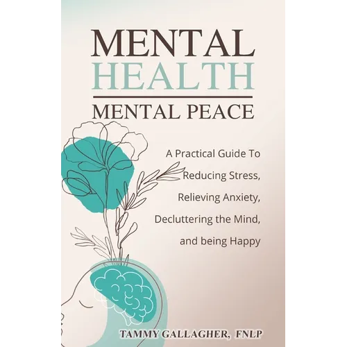 Mental Health - Mental Peace: A Practical Guide to Reducing Stress, Relieving Anxiety, Decluttering the Mind, and Being Happy