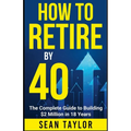 HOW TO RETIRE BY 40 (print): The Complete Guide to Building $2 Million in 18 Years