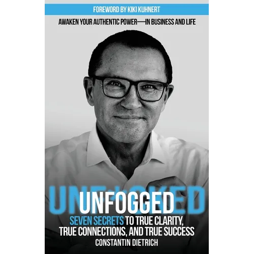UNfogged: Seven Secrets to True Clarity, True Connections, and True Success: Awaken Your Authentic Power in Business and Life