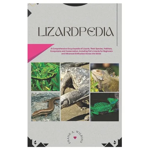 Lizardpedia: A Comprehensive Encyclopedia of Lizards, Their Species, Habitats, Ecosystems and Conservation, Including Pet's Lizards