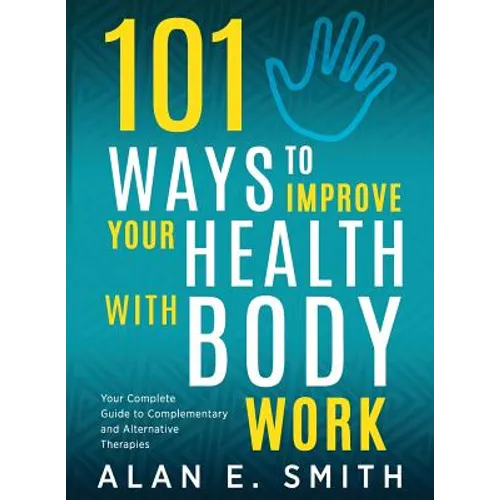 101 Ways to Improve Your Health with Body Work: Your Complete Guide to Complementary & Alternative Therapies.