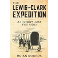 The Lewis and Clark Expedition: A History Just For Kids!