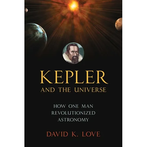 Kepler and the Universe: How One Man Revolutionized Astronomy