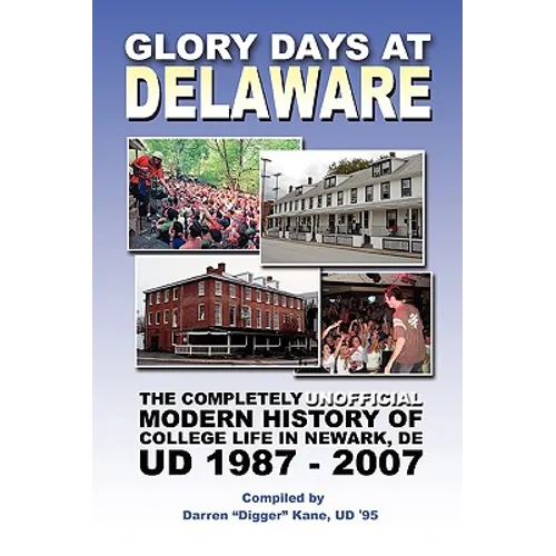 Glory Days at Delaware: The Completely Unofficial Modern History of College Life in Newark, DE UD 1987 - 2007
