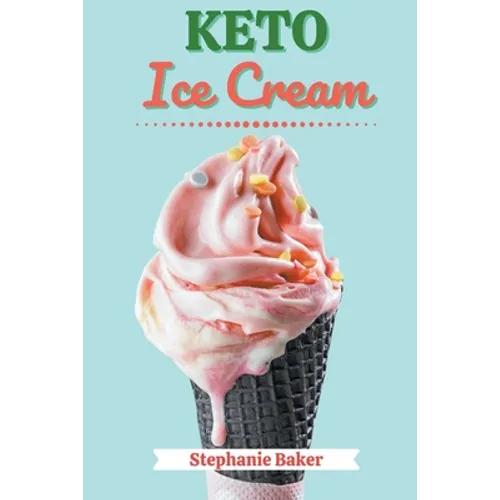 Keto Ice Cream: Discover 30 Easy to Follow Ketogenic Cookbook Ice Cream recipes for Your Low-Carb Diet with Gluten-Free and wheat to M