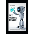 WIX Website Builder: A Comprehensive Guide To Building And Managing Your Website And Optimize Built-In WIX's SEO Tools