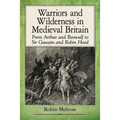 Warriors and Wilderness in Medieval Britain: From Arthur and Beowulf to Sir Gawain and Robin Hood