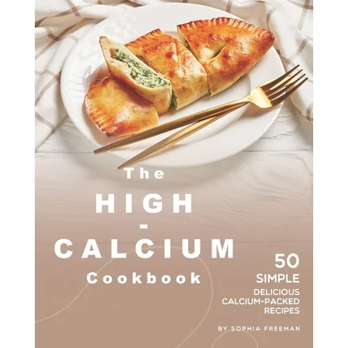 The High-Calcium Cookbook: 50 Simple Delicious Calcium-Packed Recipes