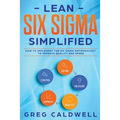 Lean Six Sigma: Simplified - How to Implement The Six Sigma Methodology to Improve Quality and Speed (Lean Guides with Scrum, Sprint, Kanban, DSDM, XP