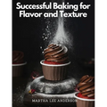 Successful Baking for Flavor and Texture: Tested Recipes