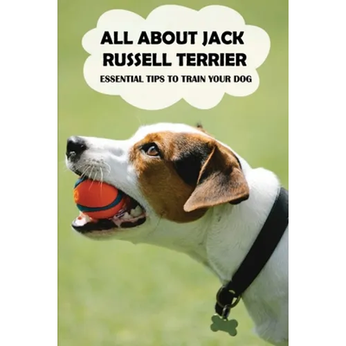 All About Jack Russell Terrier: Essential Tips To Train Your Dog: Things You Didn'T Know About Jack Russell Terriers