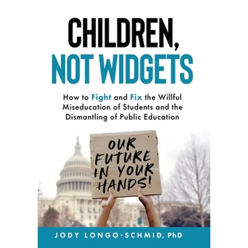 Children, Not Widgets: How to Fight and Fix the Willful Miseducation of Students and the Dismantling of Public Education