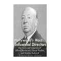 Hollywood's Most Influential Directors: The Lives and Legacies of Alfred Hitchcock, Orson Welles, and Stanley Kubrick