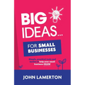 Big Ideas... For Small Businesses: Simple, Practical Tools and Tactics to Help Your Small Business Grow
