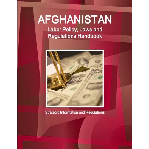 Afghanistan Labor Policy, Laws and Regulations Handbook: Strategic Information and Regulations