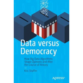 Data Versus Democracy: How Big Data Algorithms Shape Opinions and Alter the Course of History