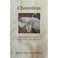 Choiceless: A Birthmother'S Story of Love, Loss & Reunion