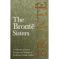 The Brontë Sisters; A Collection of Essays, Excerpts and Writings on the Famous Female Authors - By G. K . Chesterton, Virginia Woolfe, Mrs Gaskell, M