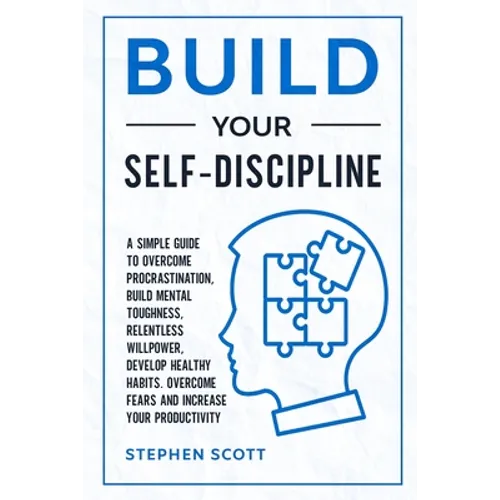 Build Your Self-Discipline: A Simple Guide to Overcome Procrastination, Build Mental Toughness, Relentless Willpower, Develop Healthy Habits, Over