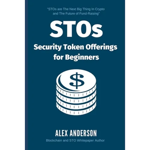 STOs - Security Token Offerings for Beginners: The Ultimate Guide to Security Tokens, Security Token Offerings and Tokenized Securities