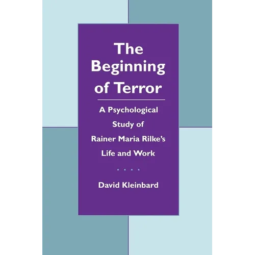 The Beginning of Terror: A Psychological Study of Rainer Maria Rilke's Life and Work