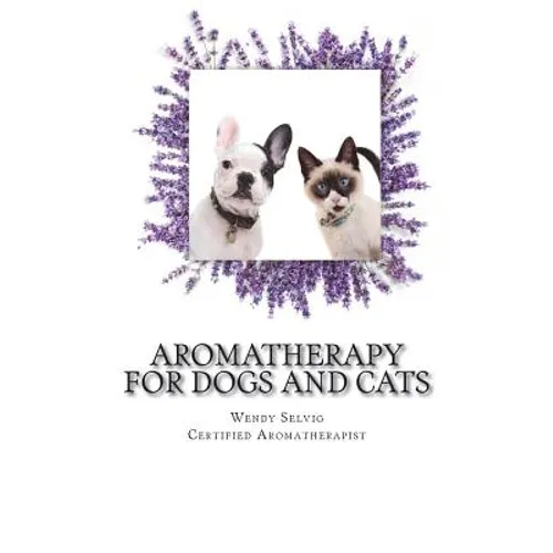 Aromatherapy for Dogs and Cats: A Guide for Using Essential Oils with Your Pets