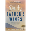 On My Father's Wings: An Entrepreneurial Journey of Finding Humility, Resiliency, and a Lasting Legacy