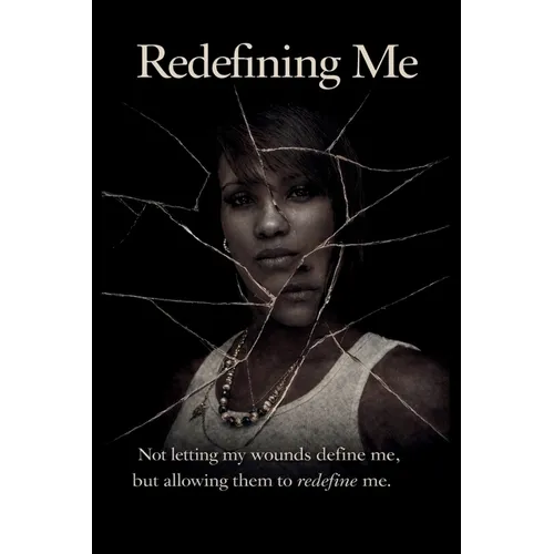 Redefining Me: Not letting my wounds define me, but allowing them to redefine me.