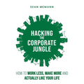 Hacking the Corporate Jungle: How to Work Less, Make More and Actually Like Your Life