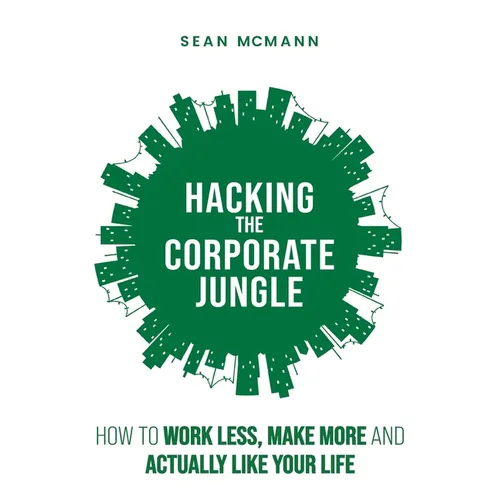 Hacking the Corporate Jungle: How to Work Less, Make More and Actually Like Your Life