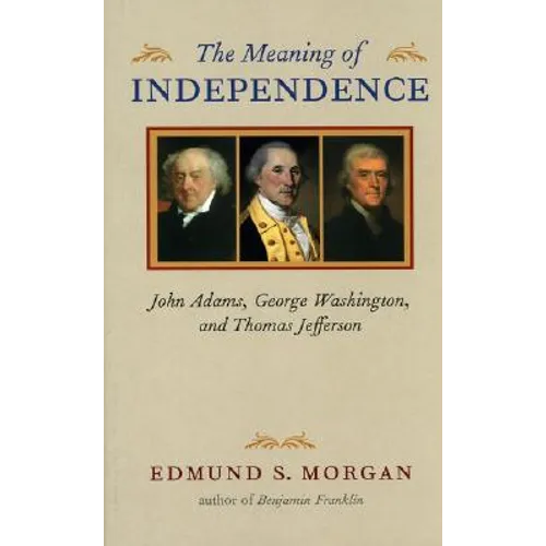 Meaning of Independence: John Adams, George Washington, and Thomas Jefferson