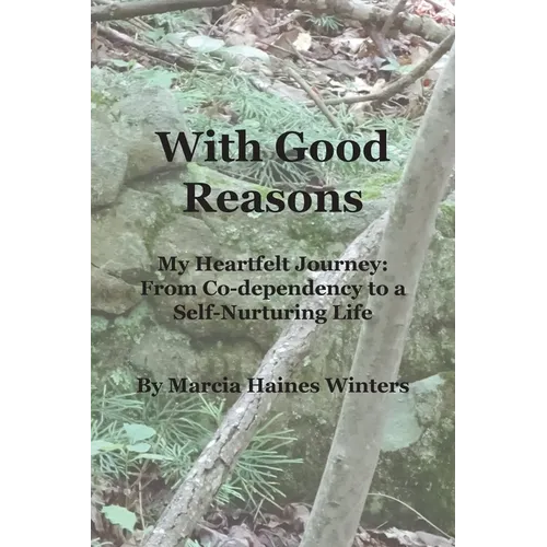 With Good Reasons: My Heartfelt Journey: From Co-dependency to a Self-Nurturing Life